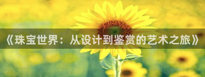 新宝5平台登录：《珠宝世界：从设计到鉴赏的艺术之旅》