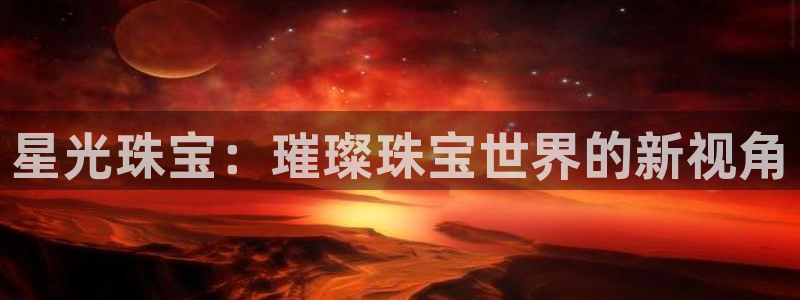 新宝5上来77542：星光珠宝：璀璨珠宝世界的新视角