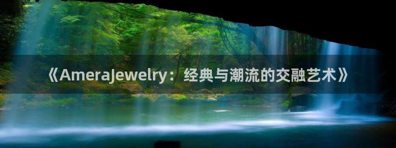 新宝5测速线路：《AmeraJewelry：经典与潮流的交融艺术》