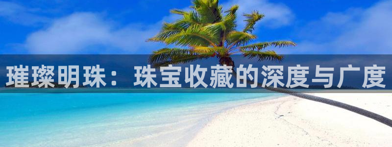 新宝5策略：璀璨明珠：珠宝收藏的深度与广度