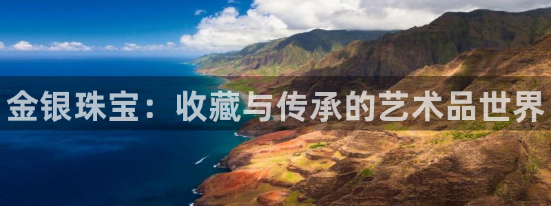 新宝5官网平台：金银珠宝：收藏与传承的艺术品世界