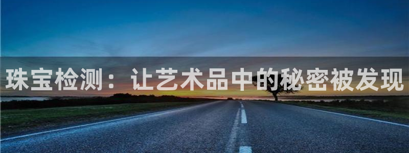 新宝5登录入口网址：珠宝检测：让艺术品中的秘密被发现
