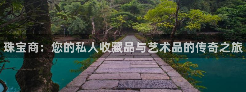 新宝5注册首页：珠宝商：您的私人收藏品与艺术品的传奇之旅