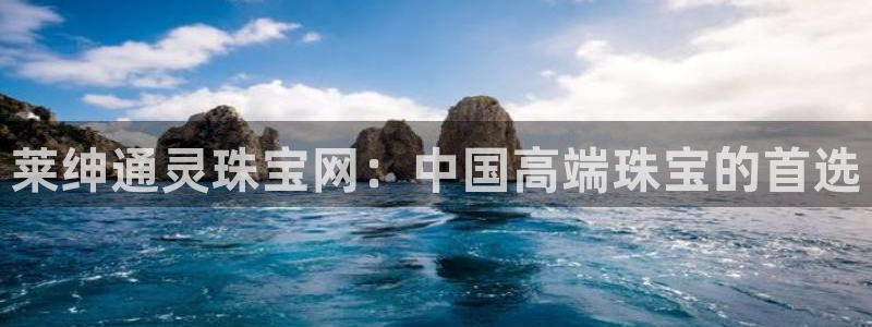 新宝5褚74OOO5：莱绅通灵珠宝网：中国高端珠宝的首选