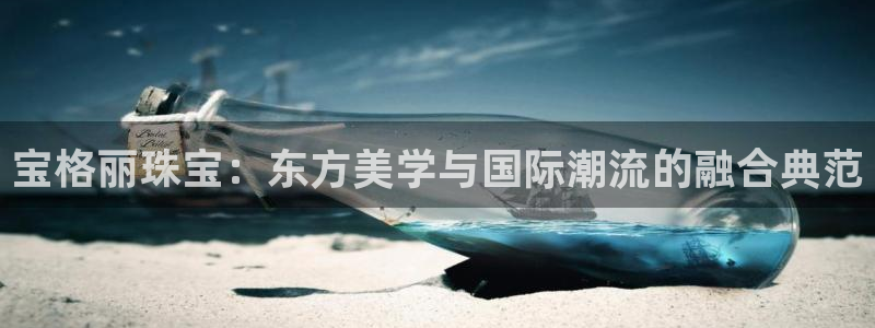 新宝5官方：宝格丽珠宝：东方美学与国际潮流的融合典范