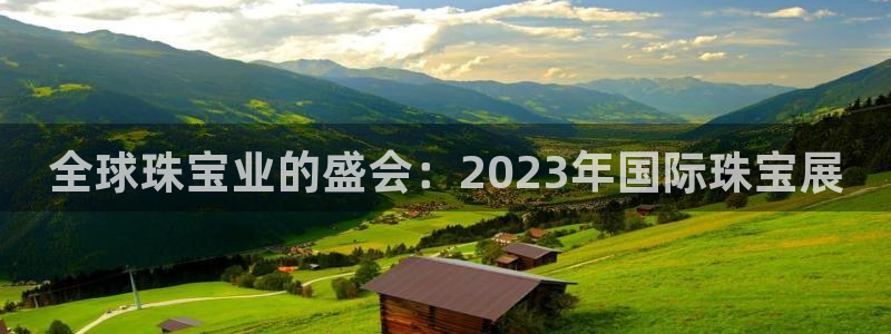 新宝5平台注册公司：全球珠宝业的盛会：2023年国际珠宝展