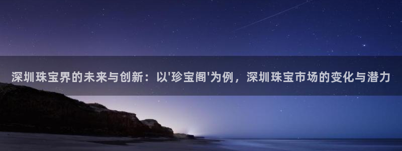 新宝5平棋牌：深圳珠宝界的未来与创新：以\'珍宝阁\'为例，深圳珠宝市场的变化与