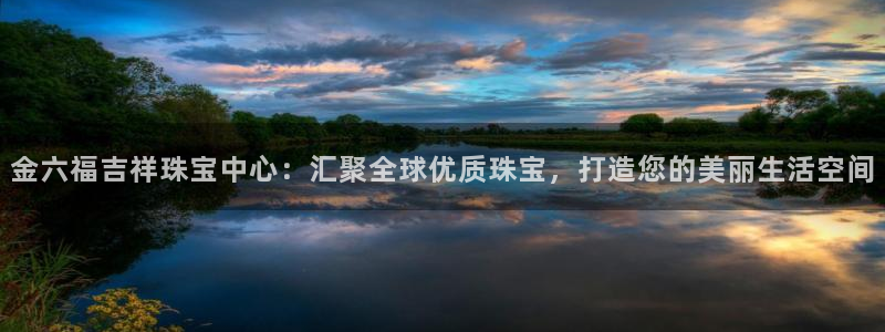 新宝5入口：金六福吉祥珠宝中心：汇聚全球优质珠宝，打造您的美丽生活空间