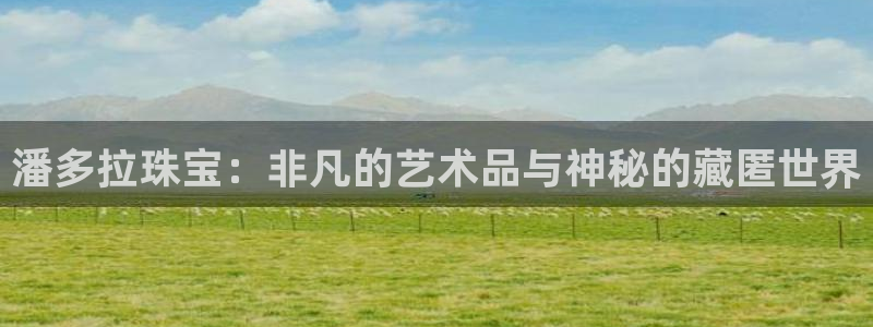 新宝5下载网址：潘多拉珠宝：非凡的艺术品与神秘的藏匿世界