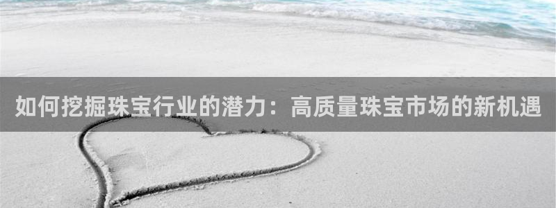 新宝5策略：如何挖掘珠宝行业的潜力：高质量珠宝市场的新机遇