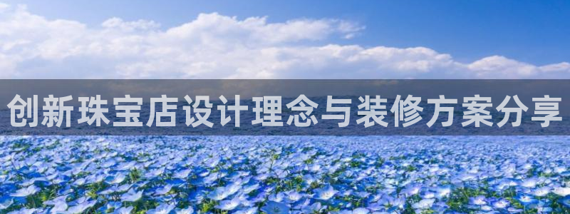新宝5找找74OOO5：创新珠宝店设计理念与装修方案分享