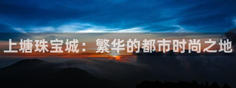新宝5褚74OOO5：上塘珠宝城：繁华的都市时尚之地