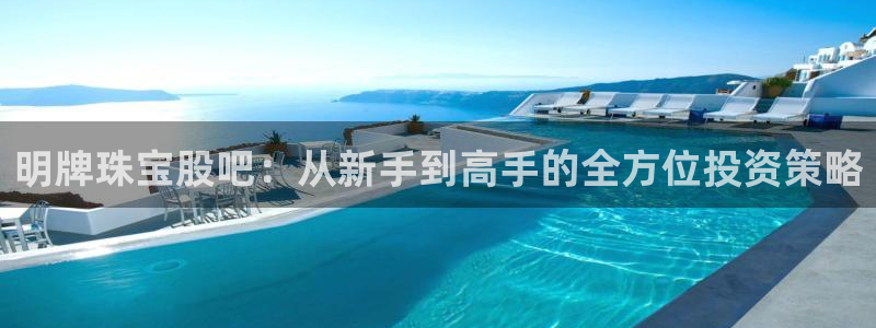 新宝5测速登录：明牌珠宝股吧：从新手到高手的全方位投资策略