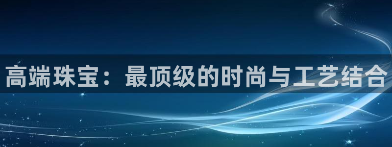 新宝5下载：高端珠宝：最顶级的时尚与工艺结合