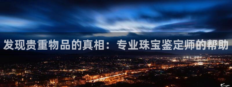 新宝5登录入口网址：发现贵重物品的真相：专业珠宝鉴定师的帮助