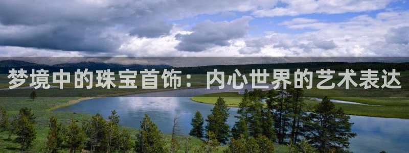 新宝5下载网址：梦境中的珠宝首饰：内心世界的艺术表达