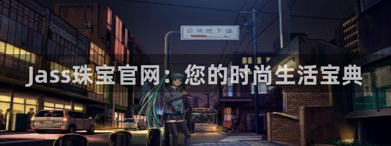 新宝5招商部：Jass珠宝官网：您的时尚生活宝典