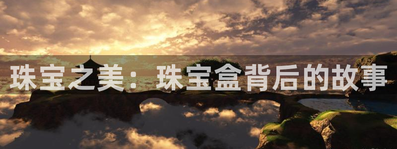 新宝5注册账号：珠宝之美：珠宝盒背后的故事