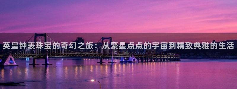 新宝5：英皇钟表珠宝的奇幻之旅：从繁星点点的宇宙到精致典雅的生活