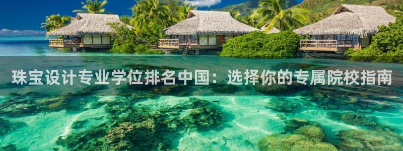 新宝5娱乐：珠宝设计专业学位排名中国：选择你的专属院校指南
