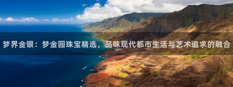 新宝5娱乐网址：梦界金银：梦金园珠宝精选，品味现代都市生活与艺术追求的融合