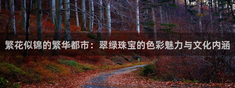 新宝5培训：繁花似锦的繁华都市：翠绿珠宝的色彩魅力与文化内涵