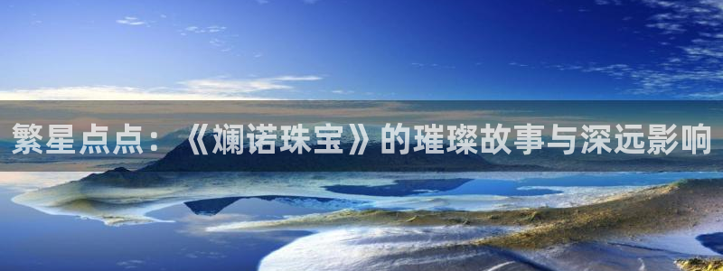 新宝5后：繁星点点：《斓诺珠宝》的璀璨故事与深远影响