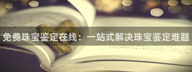 新宝5下载 迅雷下载：免费珠宝鉴定在线：一站式解决珠宝鉴定难题