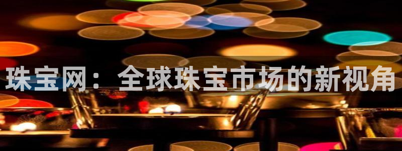 新宝G5：珠宝网：全球珠宝市场的新视角
