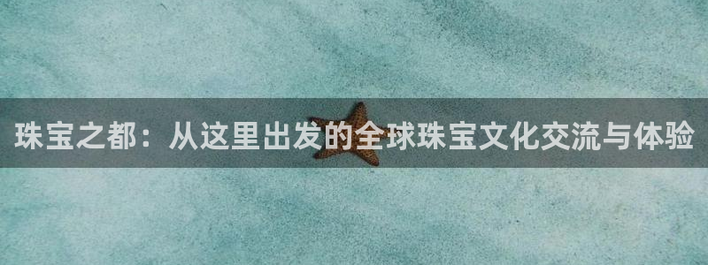 新宝5X：珠宝之都：从这里出发的全球珠宝文化交流与体验