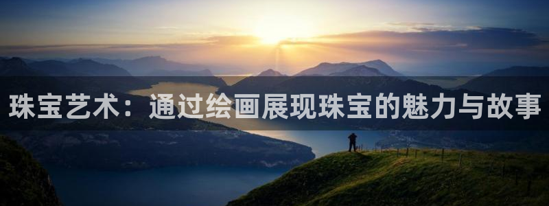 新宝5娱乐平台：珠宝艺术：通过绘画展现珠宝的魅力与故事