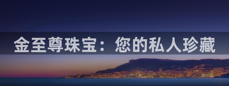 新宝集团新宝5：金至尊珠宝：您的私人珍藏