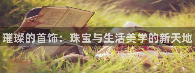 新宝5电脑登录网址：璀璨的首饰：珠宝与生活美学的新天地