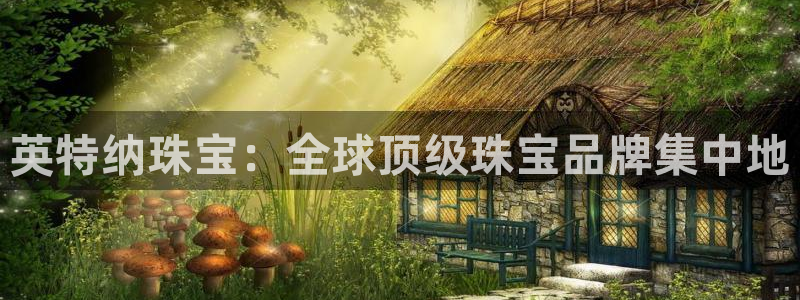 新宝5手机登陆：英特纳珠宝：全球顶级珠宝品牌集中地