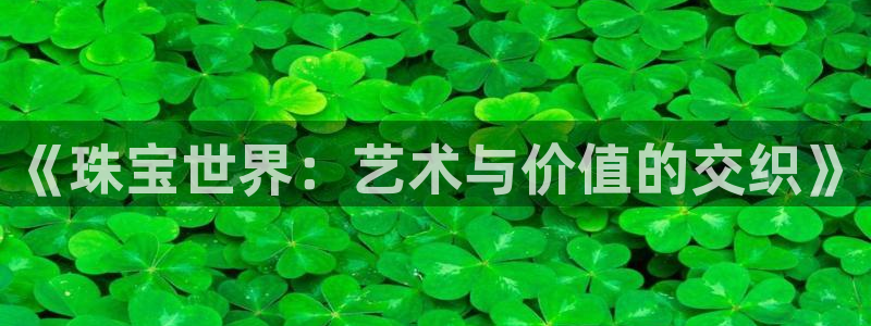 新宝5飞355051：《珠宝世界：艺术与价值的交织》