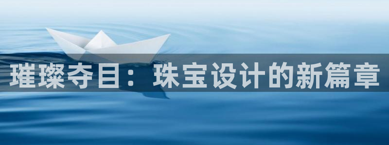 新宝5 测速：璀璨夺目：珠宝设计的新篇章