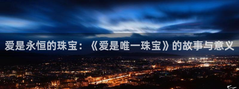新宝5手机测速：爱是永恒的珠宝：《爱是唯一珠宝》的故事与意义