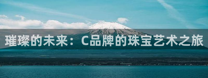 新宝5平棋牌：璀璨的未来：C品牌的珠宝艺术之旅