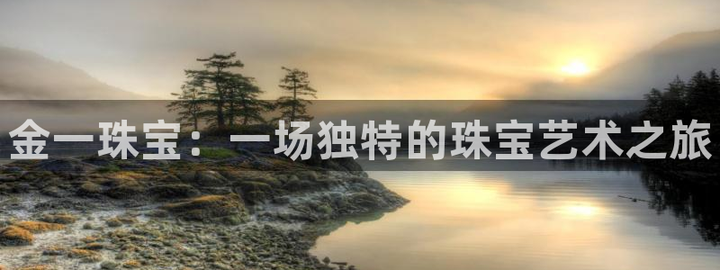 新宝5X：金一珠宝：一场独特的珠宝艺术之旅