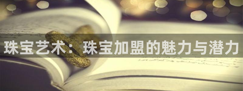 新宝5注册登录：珠宝艺术：珠宝加盟的魅力与潜力