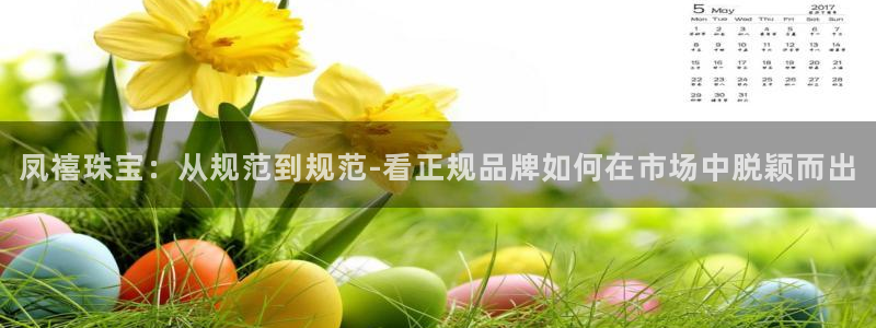 新宝5d：凤禧珠宝：从规范到规范-看正规品牌如何在市场中脱颖而出
