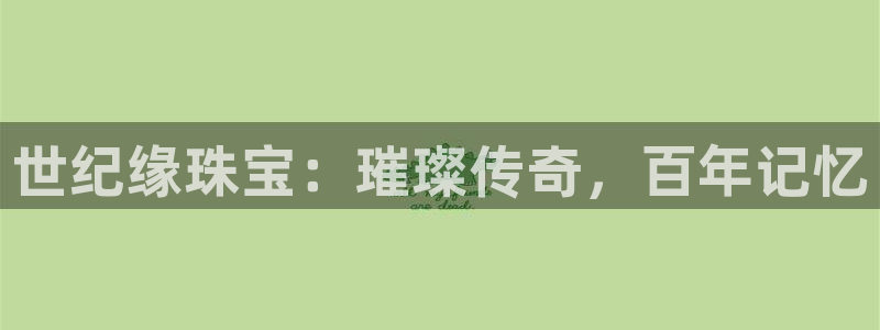 新宝5娱乐家：世纪缘珠宝：璀璨传奇，百年记忆