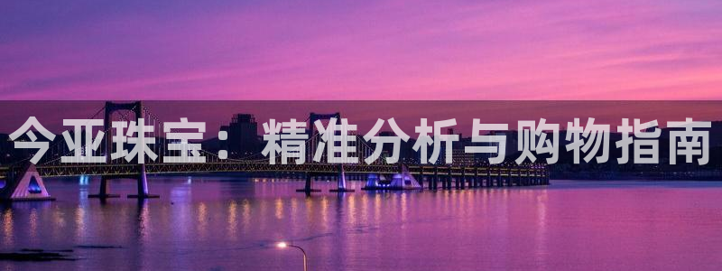 新宝5登录界面：今亚珠宝：精准分析与购物指南