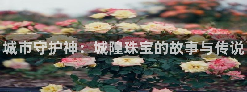 新宝5娱乐主管：城市守护神：城隍珠宝的故事与传说
