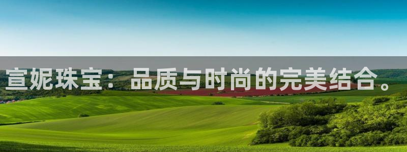 新宝5登录测速中心：宣妮珠宝：品质与时尚的完美结合。