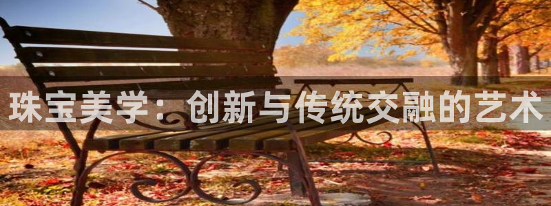 新宝5测速登录：珠宝美学：创新与传统交融的艺术