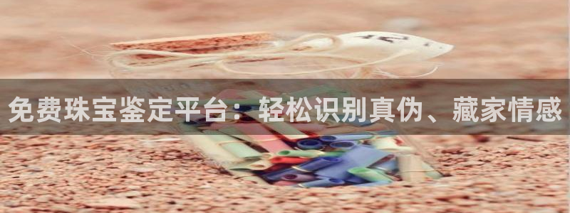 新宝5_测：免费珠宝鉴定平台：轻松识别真伪、藏家情感