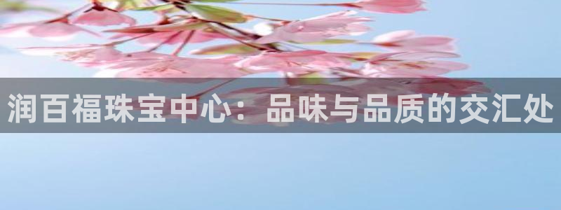新宝5线路登录：润百福珠宝中心：品味与品质的交汇处