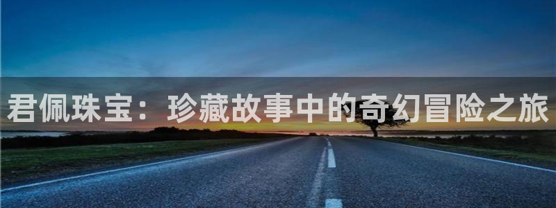 新宝5的网址：君佩珠宝：珍藏故事中的奇幻冒险之旅