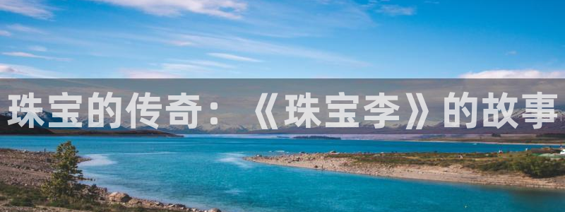 新宝5测速下载：珠宝的传奇：《珠宝李》的故事